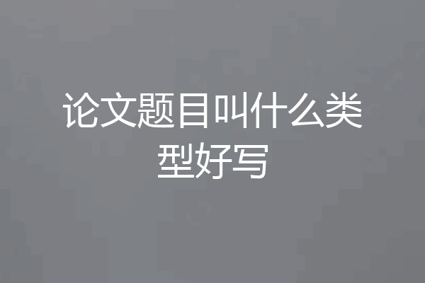 论文题目叫什么类型好写