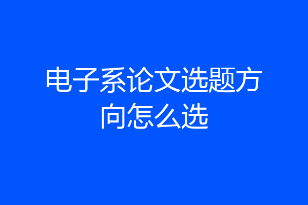 电子系论文选题方向怎么选