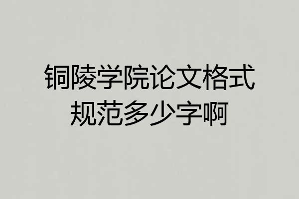铜陵学院论文格式规范多少字啊