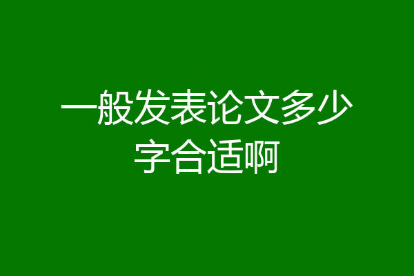 一般发表论文多少字合适啊
