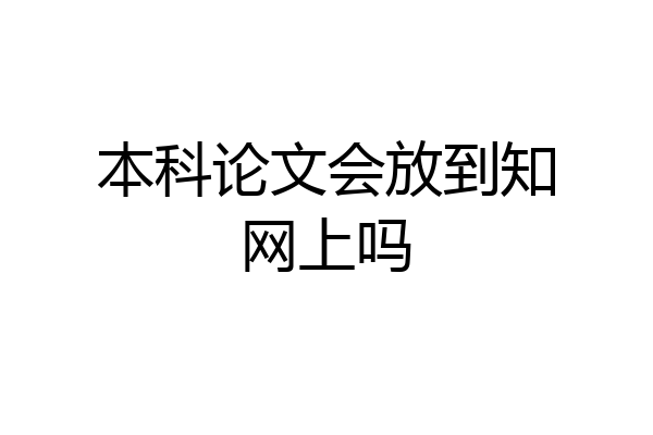 本科论文会放到知网上吗