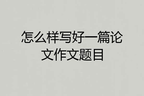 怎么样写好一篇论文作文题目