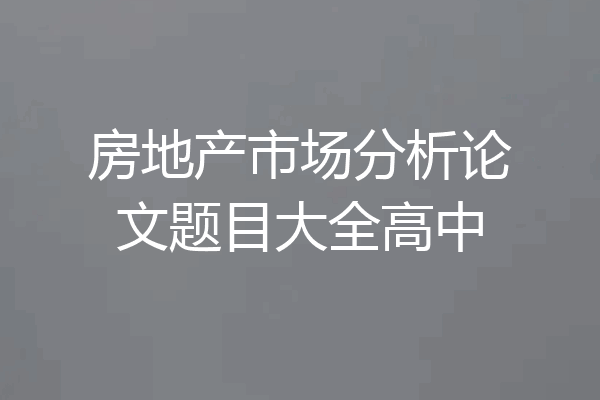 房地产市场分析论文题目大全高中