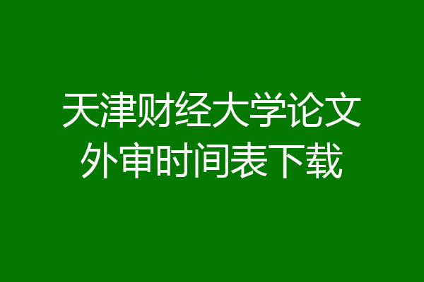 天津财经大学论文外审时间表下载