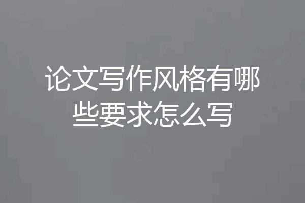 论文写作风格有哪些要求怎么写