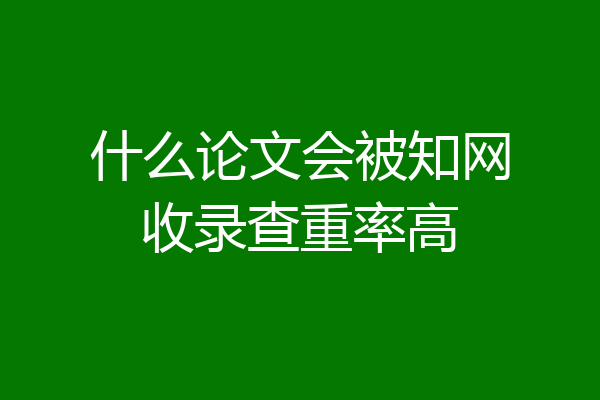什么论文会被知网收录查重率高