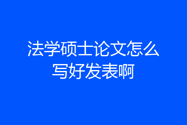 法学硕士论文怎么写好发表啊