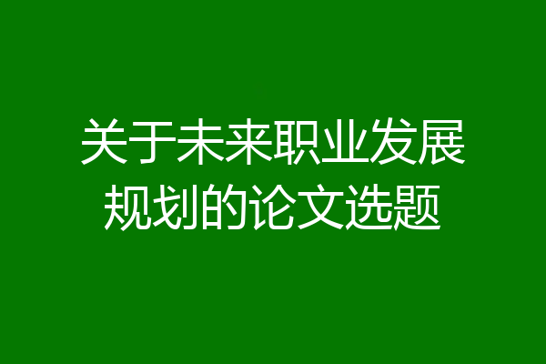 关于未来职业发展规划的论文选题