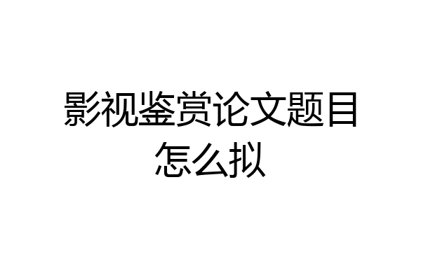 影视鉴赏论文题目怎么拟