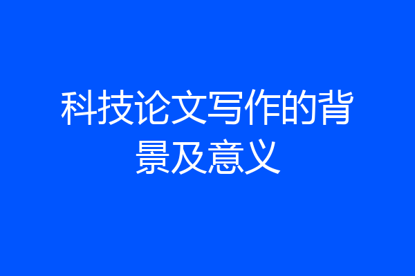 科技论文写作的背景及意义