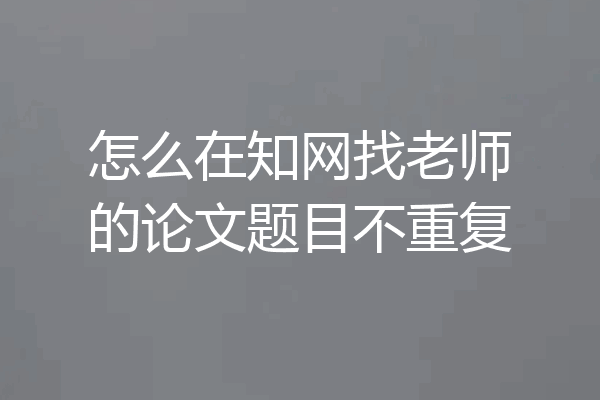 怎么在知网找老师的论文题目不重复