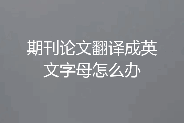 期刊论文翻译成英文字母怎么办