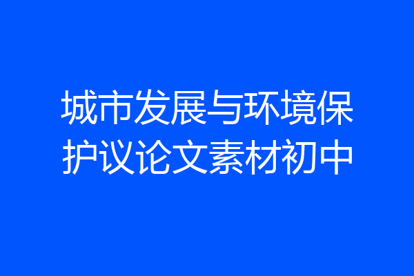 城市发展与环境保护议论文素材初中
