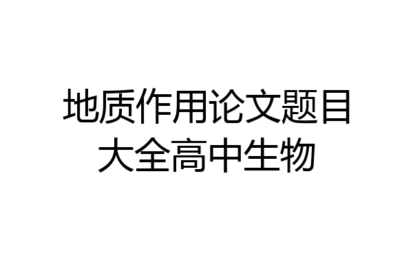 地质作用论文题目大全高中生物