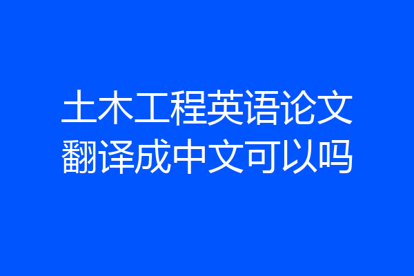 土木工程英语论文翻译成中文可以吗