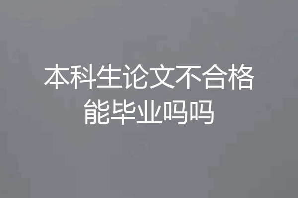 本科生论文不合格能毕业吗吗