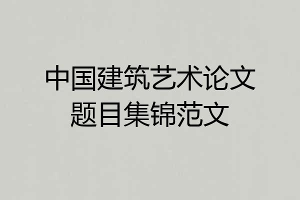 中国建筑艺术论文题目集锦范文