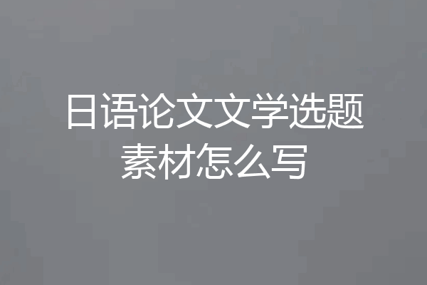 日语论文文学选题素材怎么写