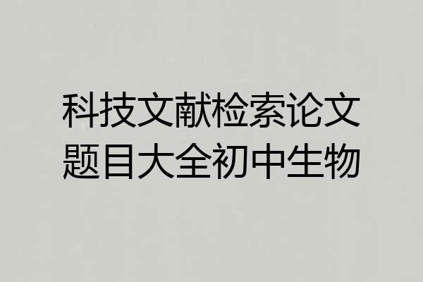 科技文献检索论文题目大全初中生物