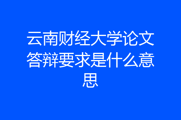 云南财经大学论文答辩要求是什么意思