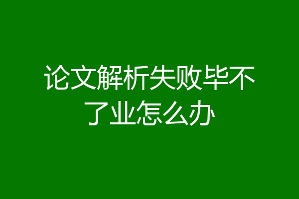 论文解析失败毕不了业怎么办