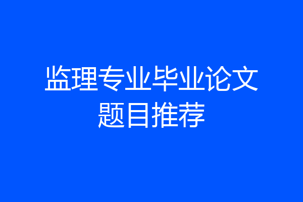 监理专业毕业论文题目推荐