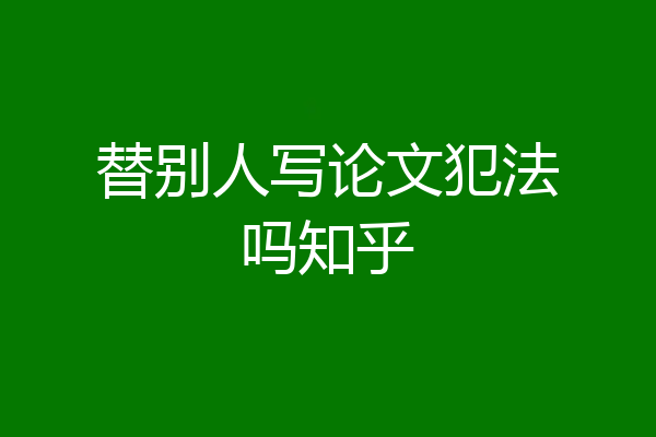 替别人写论文犯法吗知乎