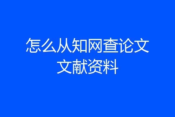 怎么从知网查论文文献资料