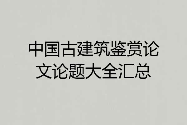 中国古建筑鉴赏论文论题大全汇总