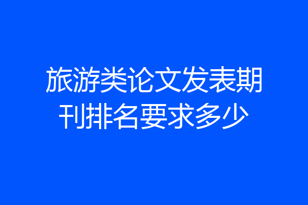 旅游类论文发表期刊排名要求多少