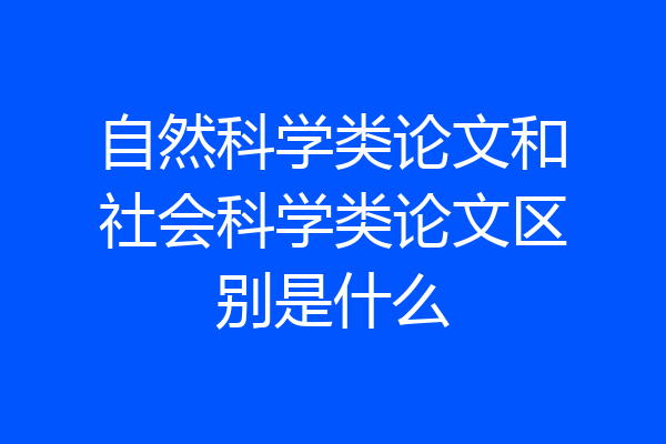 自然科学类论文和社会科学类论文区别是什么