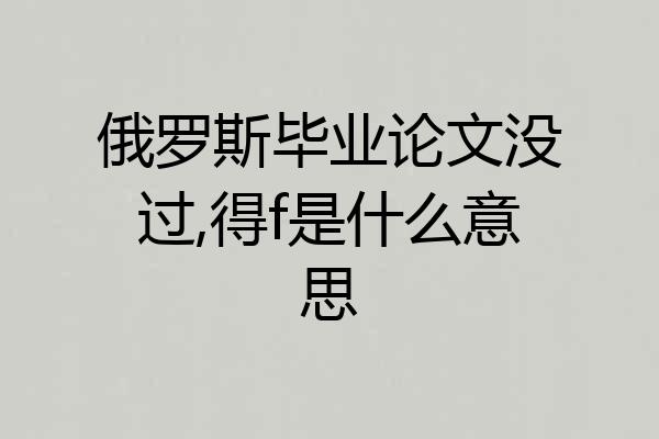 俄罗斯毕业论文没过,得f是什么意思