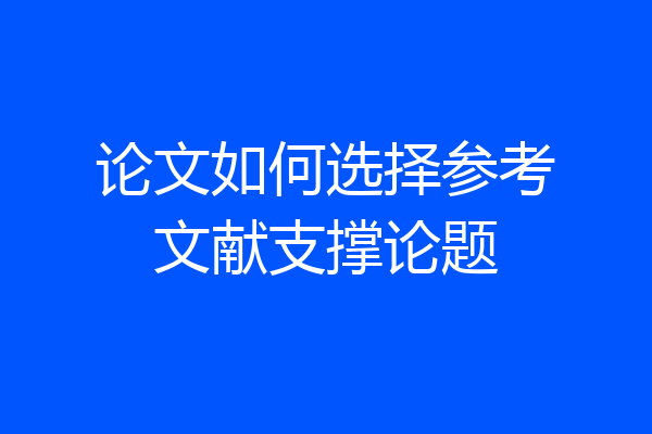 论文如何选择参考文献支撑论题