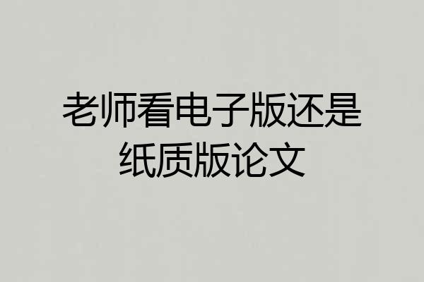 老师看电子版还是纸质版论文
