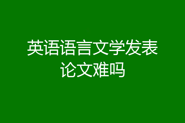 英语语言文学发表论文难吗