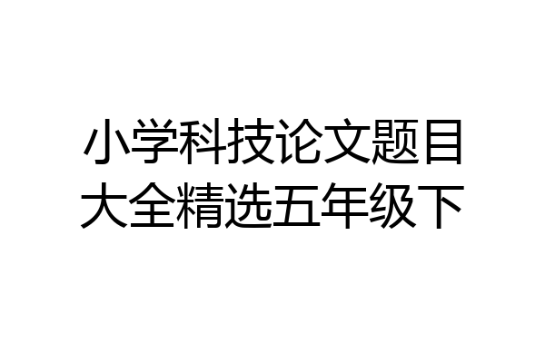 小学科技论文题目大全精选五年级下
