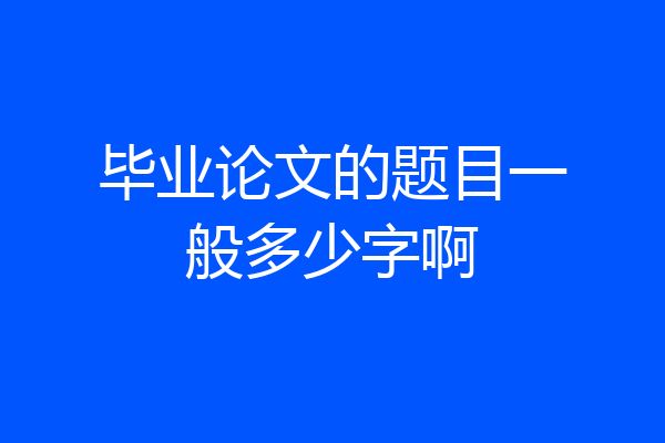 毕业论文的题目一般多少字啊