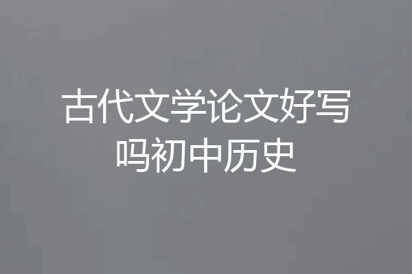 古代文学论文好写吗初中历史