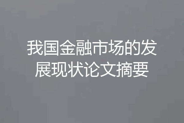 我国金融市场的发展现状论文摘要