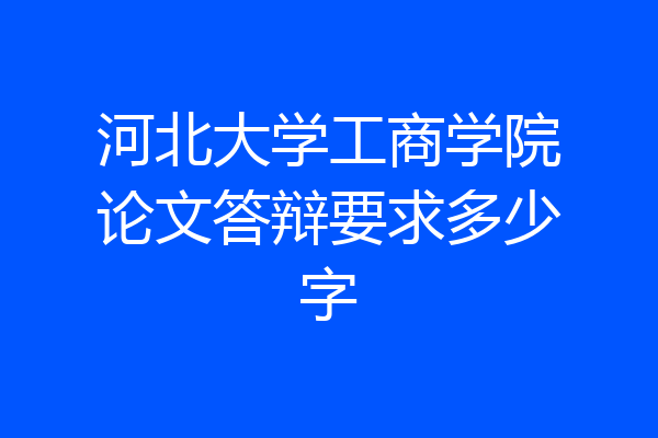 河北大学工商学院论文答辩要求多少字