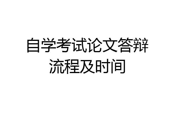 自学考试论文答辩流程及时间
