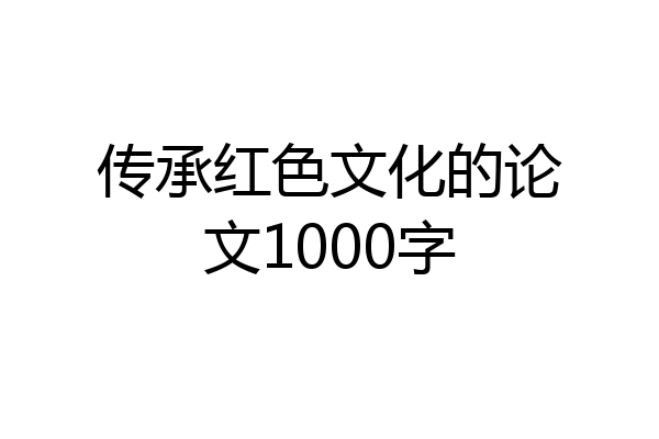 传承红色文化的论文1000字