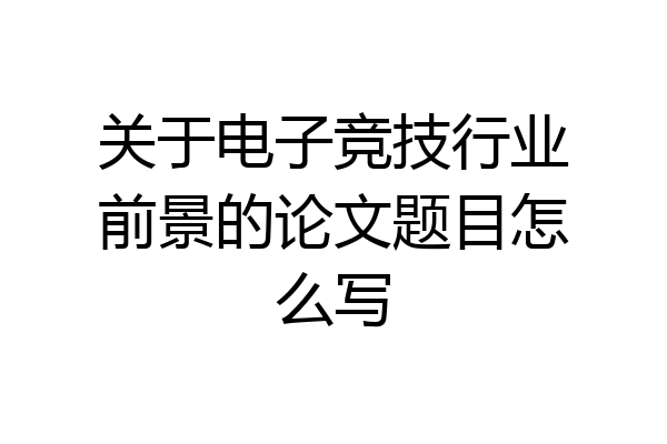 关于电子竞技行业前景的论文题目怎么写