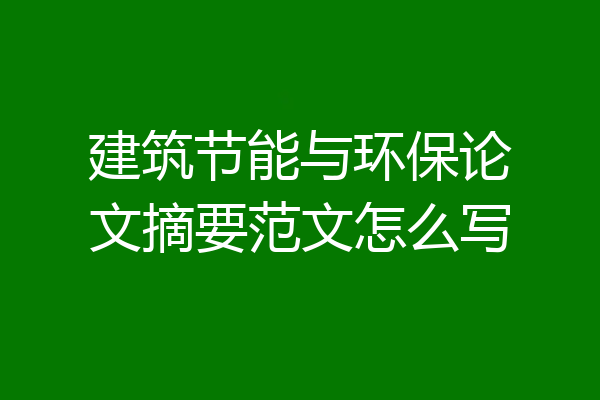 建筑节能与环保论文摘要范文怎么写