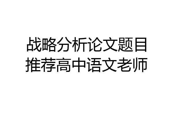 战略分析论文题目推荐高中语文老师