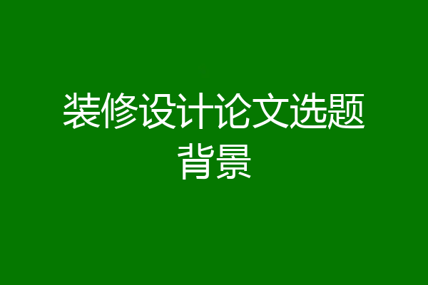 装修设计论文选题背景