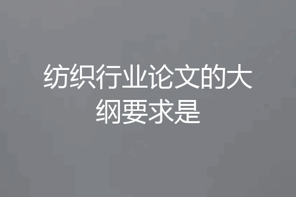 纺织行业论文的大纲要求是