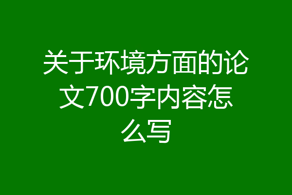 关于环境方面的论文700字内容怎么写