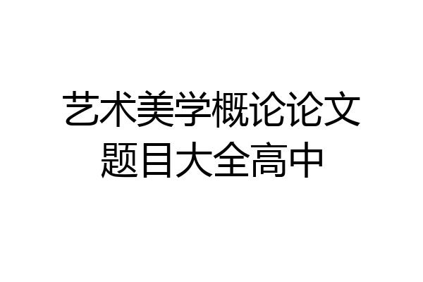 艺术美学概论论文题目大全高中