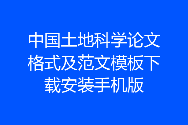 中国土地科学论文格式及范文模板下载安装手机版